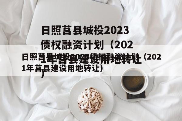 日照莒县城投2023债权融资计划（2021年莒县建设用地转让）