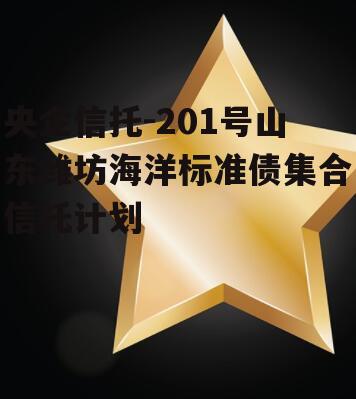 央企信托-201号山东潍坊海洋标准债集合信托计划