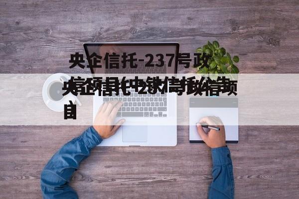 央企信托-237号政信项目(中铁信托公告)