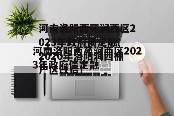 河南洛阳西苑涧西区2023年政府债定融(2020年洛阳涧西棚户区改造)