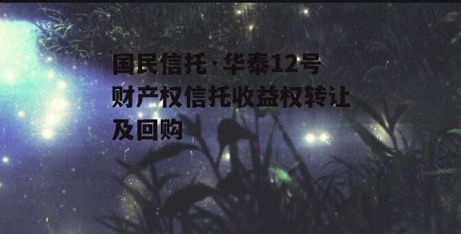 国民信托·华泰12号财产权信托收益权转让及回购