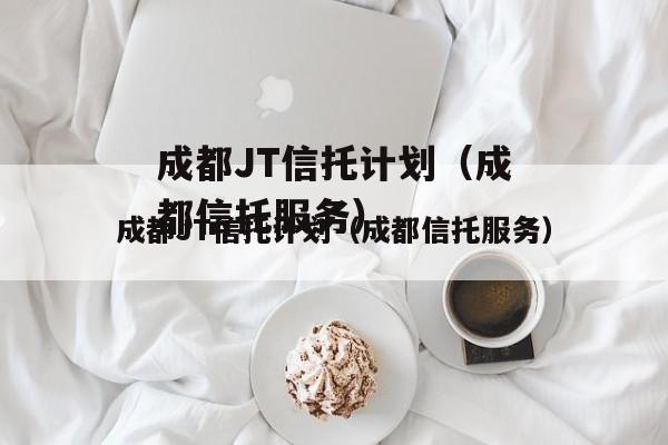 成都JT信托计划（成都信托服务）