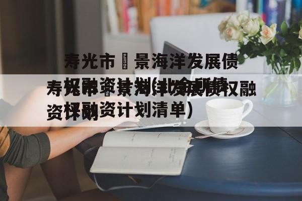 寿光市昇景海洋发展债权融资计划(北金所债权融资计划清单)