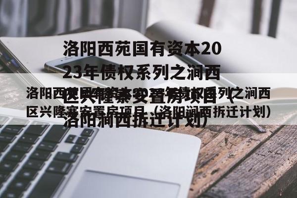 洛阳西苑国有资本2023年债权系列之涧西区兴隆寨安置房项目（洛阳涧西拆迁计划）