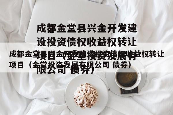 成都金堂县兴金开发建设投资债权收益权转让项目（金堂投资发展有限公司 债券）