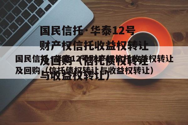 国民信托·华泰12号财产权信托收益权转让及回购（信托债权转让与收益权转让）