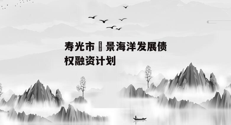 寿光市昇景海洋发展债权融资计划