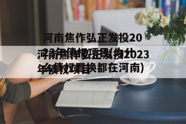 河南焦作弘正发投2023年债权项目(为什么债权置换都在河南)