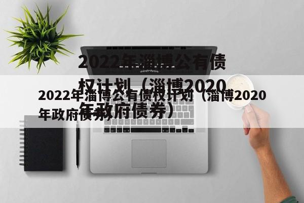 2022年淄博公有债权计划（淄博2020年政府债券）