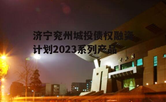 济宁兖州城投债权融资计划2023系列产品