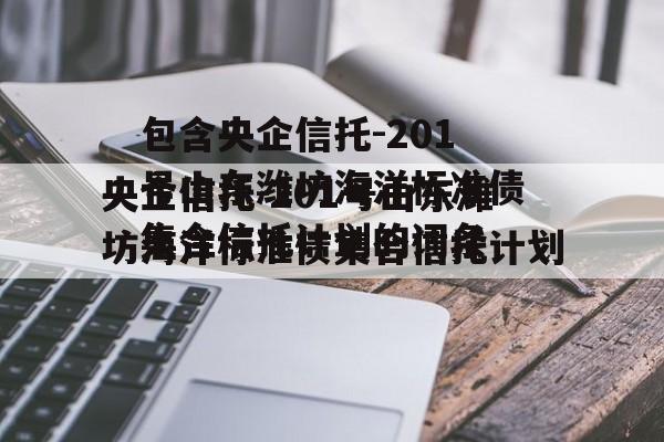 包含央企信托-201号山东潍坊海洋标准债集合信托计划的词条