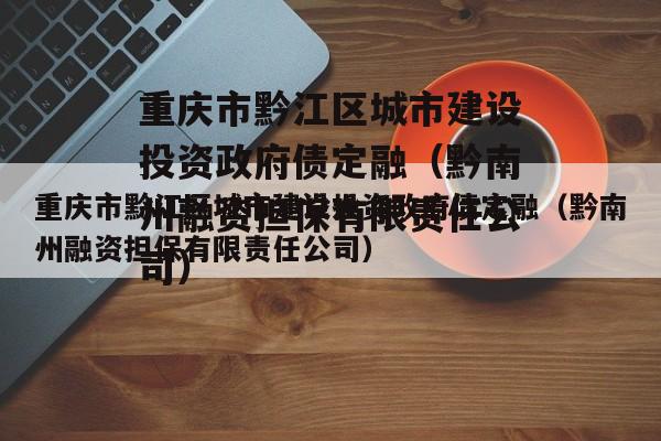 重庆市黔江区城市建设投资政府债定融（黔南州融资担保有限责任公司）