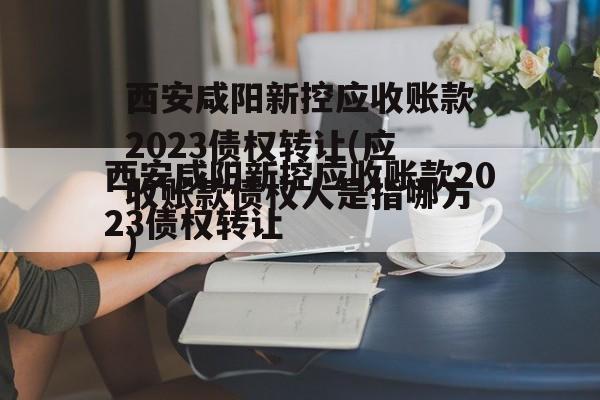 西安咸阳新控应收账款2023债权转让(应收账款债权人是指哪方)