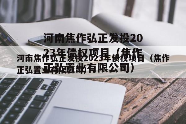 河南焦作弘正发投2023年债权项目（焦作正弘置业有限公司）