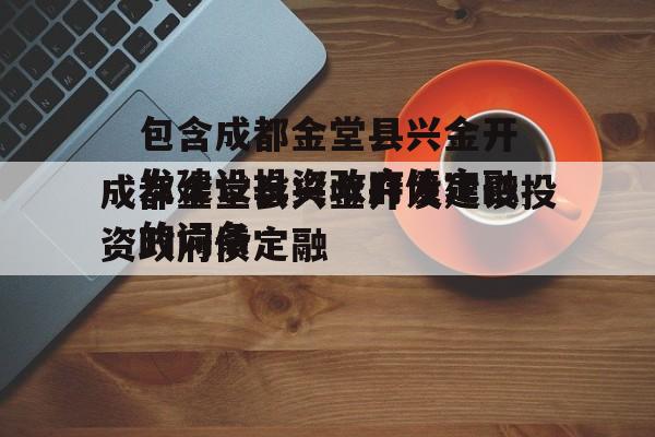 包含成都金堂县兴金开发建设投资政府债定融的词条