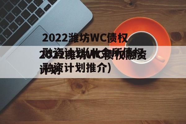 2022潍坊WC债权融资计划(北金所债权融资计划推介)