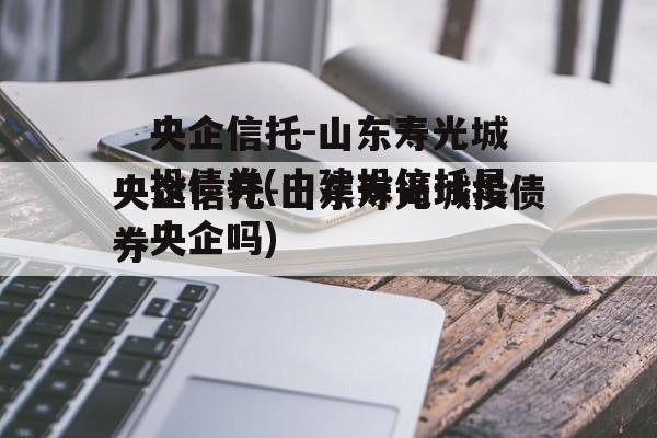 央企信托-山东寿光城投债券(中建投信托是央企吗)