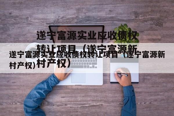 遂宁富源实业应收债权转让项目（遂宁富源新村产权）