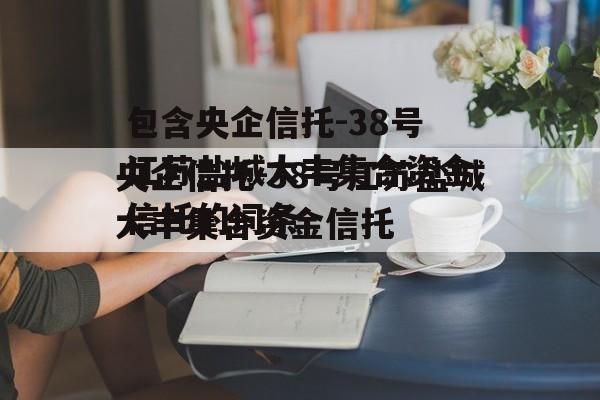 包含央企信托-38号江苏盐城大丰集合资金信托的词条