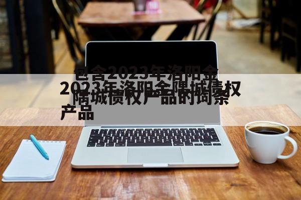 包含2023年洛阳金隅城债权产品的词条