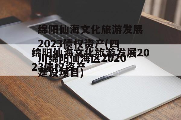 绵阳仙海文化旅游发展2023债权资产(四川绵阳仙海区2020建设项目)