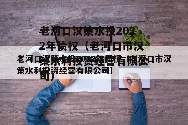 老河口汉策水投2022年债权（老河口市汉策水利投资经营有限公司）