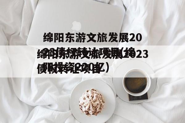 绵阳东游文旅发展2023债权转让项目(绵阳投资220亿)