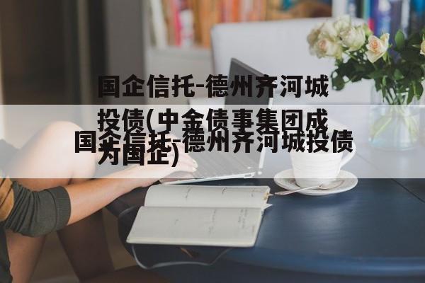 国企信托-德州齐河城投债(中金债事集团成为国企)