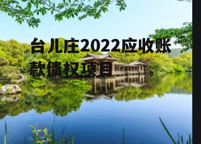 台儿庄2022应收账款债权项目