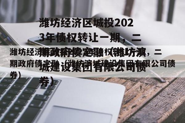 潍坊经济区城投2023年债权转让一期，二期政府债定融（潍坊滨城建设集团有限公司债券）