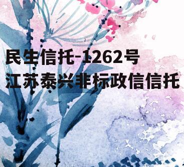 民生信托-1262号江苏泰兴非标政信信托