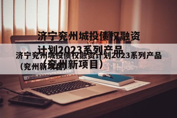 济宁兖州城投债权融资计划2023系列产品（兖州新项目）