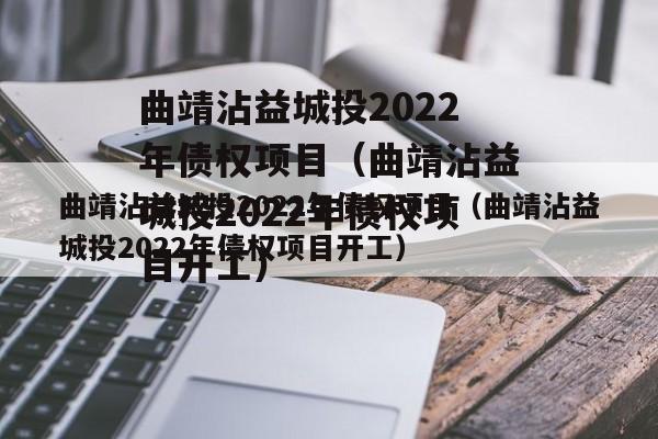 曲靖沾益城投2022年债权项目（曲靖沾益城投2022年债权项目开工）