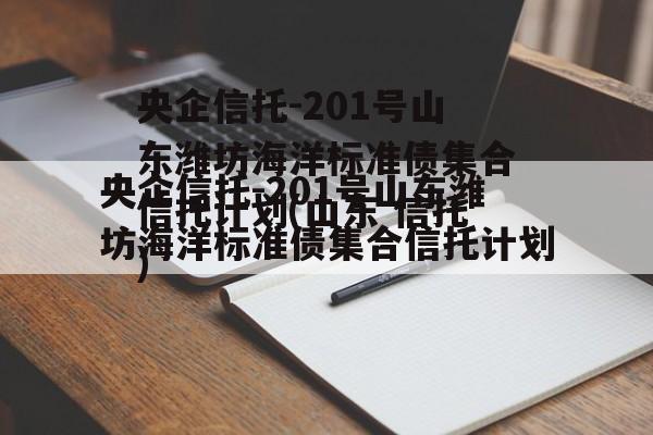 央企信托-201号山东潍坊海洋标准债集合信托计划(山东 信托)