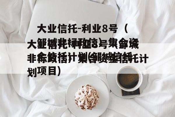 大业信托-利业8号（邹城非标政信）集合资金信托计划(邹城信托项目)