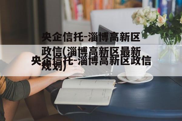 央企信托-淄博高新区政信(淄博高新区最新规划)