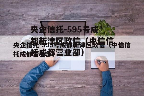 央企信托-595号成都新津区政信（中信信托成都营业部）