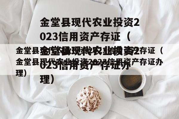 金堂县现代农业投资2023信用资产存证（金堂县现代农业投资2023信用资产存证办理）