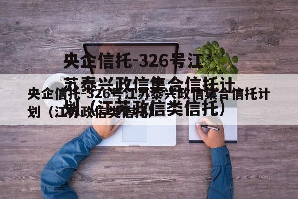 央企信托-326号江苏泰兴政信集合信托计划（江苏政信类信托）