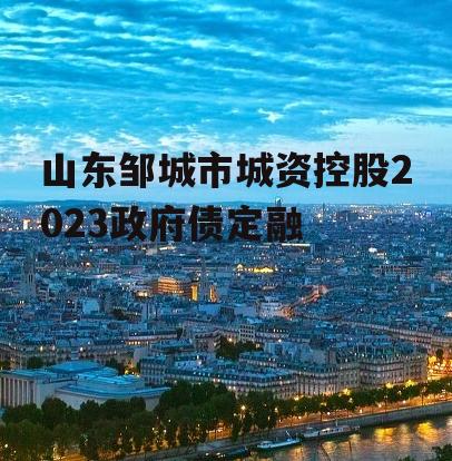 山东邹城市城资控股2023政府债定融