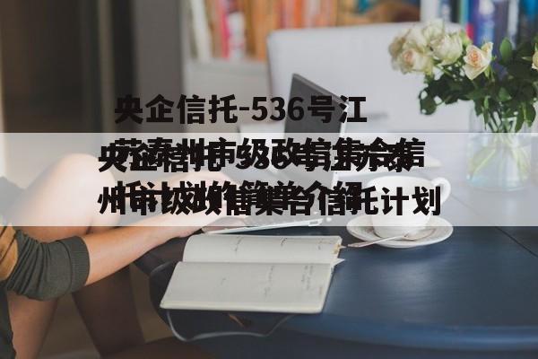 央企信托-536号江苏泰州市级政信集合信托计划的简单介绍