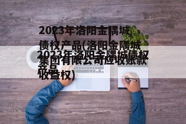 2023年洛阳金隅城债权产品(洛阳金隅城集团有限公司应收账款收益权)