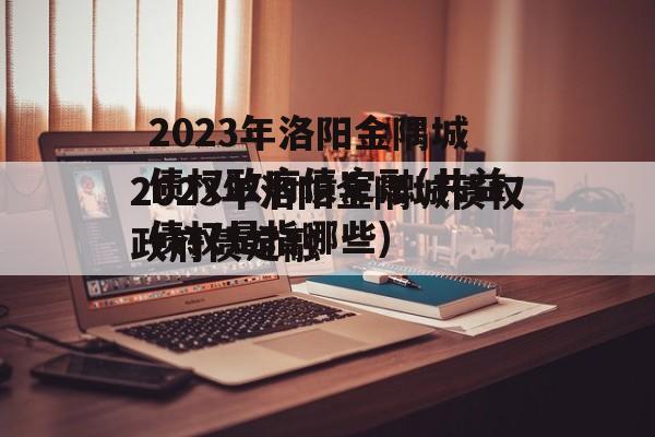 2023年洛阳金隅城债权政府债定融(共益债权是指哪些)