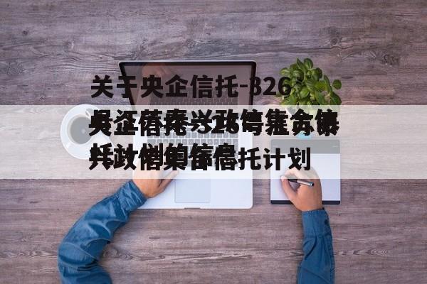 关于央企信托-326号江苏泰兴政信集合信托计划的信息