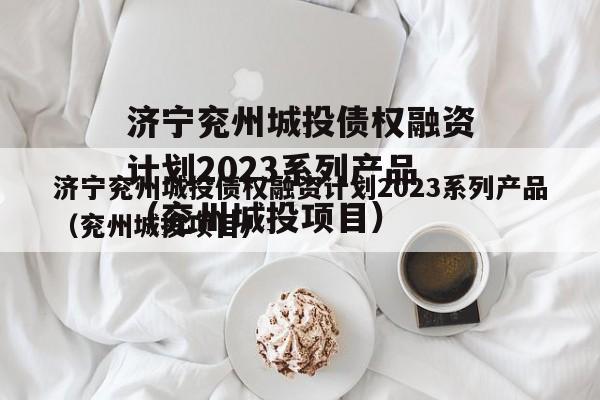 济宁兖州城投债权融资计划2023系列产品（兖州城投项目）