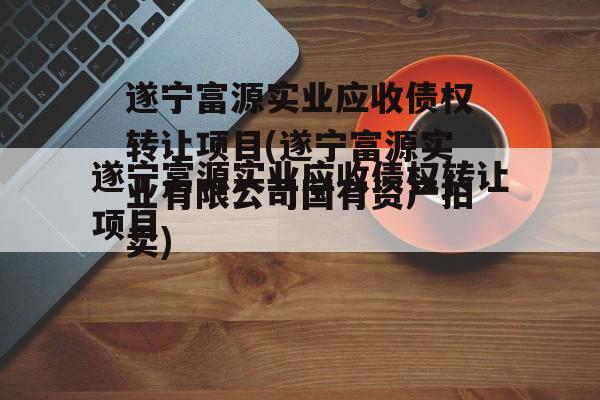 遂宁富源实业应收债权转让项目(遂宁富源实业有限公司国有资产拍卖)