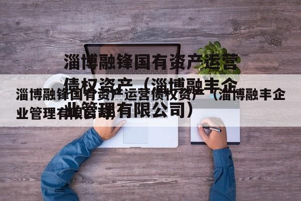 淄博融锋国有资产运营债权资产（淄博融丰企业管理有限公司）