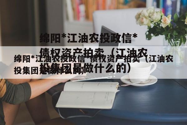 绵阳*江油农投政信*债权资产拍卖（江油农投集团是做什么的）