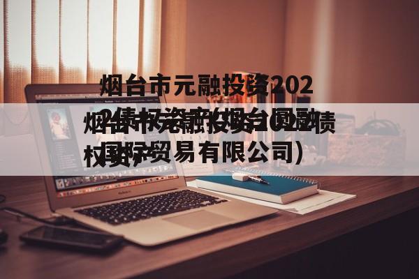 烟台市元融投资2022债权资产(烟台圆融国际贸易有限公司)