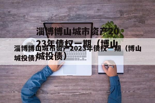 淄博博山城市资产2023年债权一期（博山城投债）